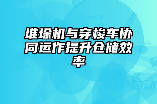 堆垛機(jī)與穿梭車(chē)協(xié)同運(yùn)作提升倉(cāng)儲(chǔ)效率