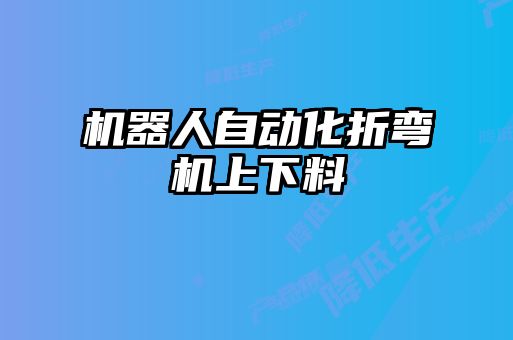 機(jī)器人自動化折彎機(jī)上下料