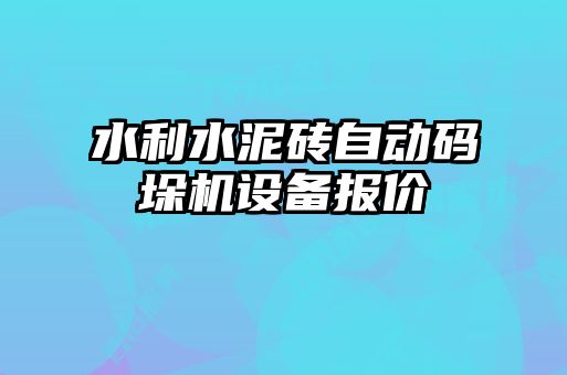 水利水泥磚自動碼垛機(jī)設(shè)備報(bào)價(jià)