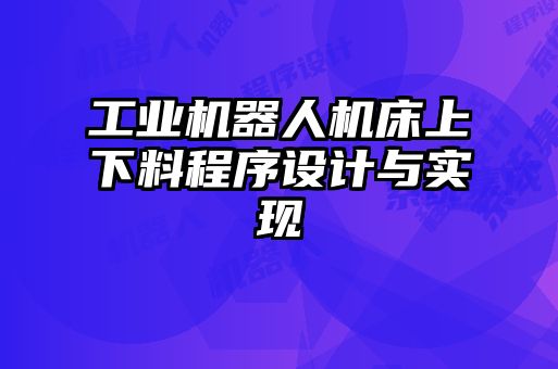 工業(yè)機(jī)器人機(jī)床上下料程序設(shè)計與實現(xiàn)