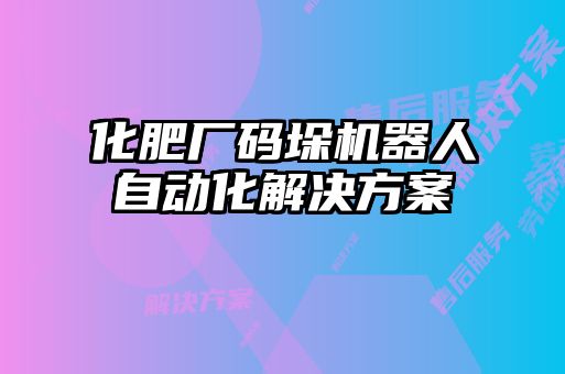 化肥廠碼垛機(jī)器人自動化解決方案