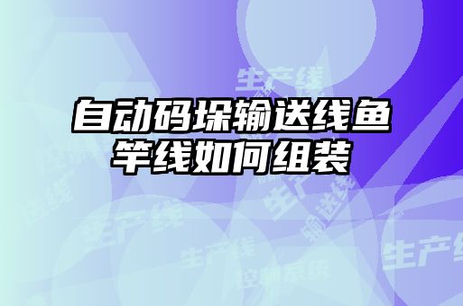 自動(dòng)碼垛輸送線魚(yú)竿線如何組裝