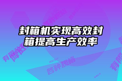 封箱機實現(xiàn)高效封箱提高生產效率