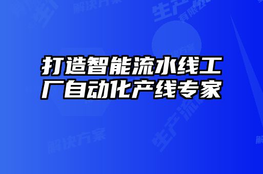 打造智能流水線工廠自動(dòng)化產(chǎn)線專(zhuān)家