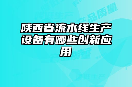 陜西省流水線生產(chǎn)設備有哪些創(chuàng)新應用