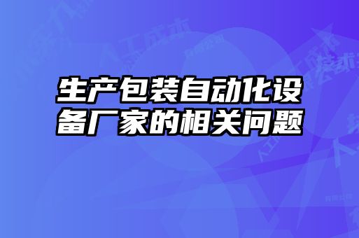生產(chǎn)包裝自動(dòng)化設(shè)備廠(chǎng)家的相關(guān)問(wèn)題