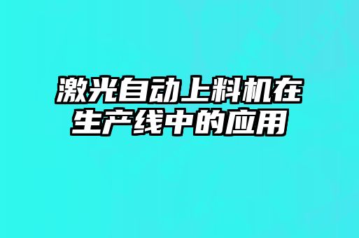 激光自動上料機在生產(chǎn)線中的應用
