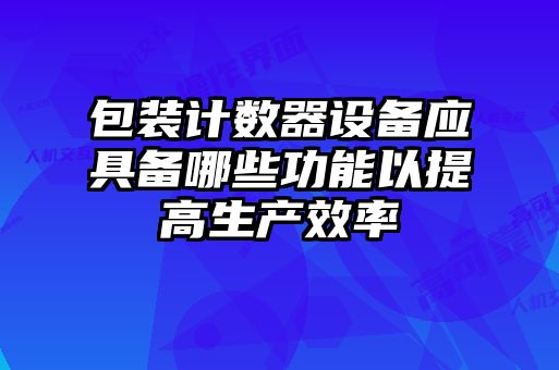 包裝計數(shù)器設備應具備哪些功能以提高生產效率