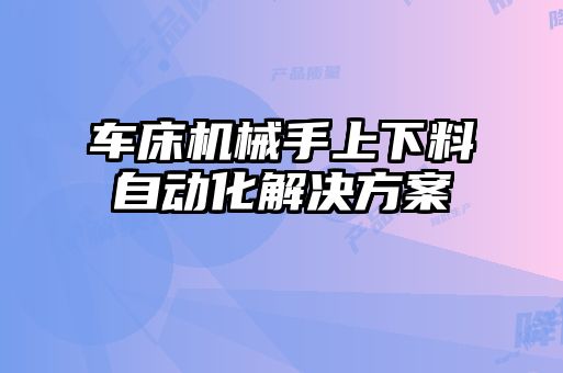 車(chē)床機(jī)械手上下料自動(dòng)化解決方案