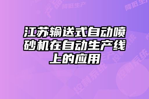 江蘇輸送式自動(dòng)噴砂機(jī)在自動(dòng)生產(chǎn)線(xiàn)上的應(yīng)用