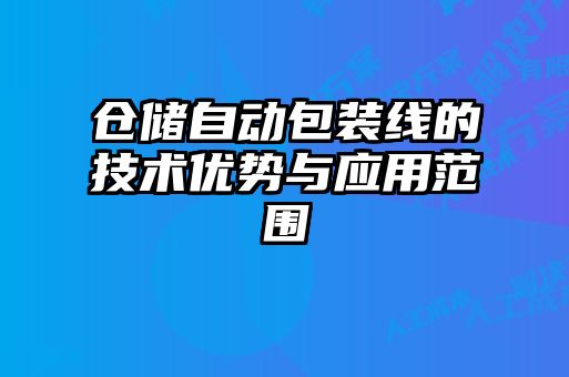 倉儲(chǔ)自動(dòng)包裝線的技術(shù)優(yōu)勢與應(yīng)用范圍