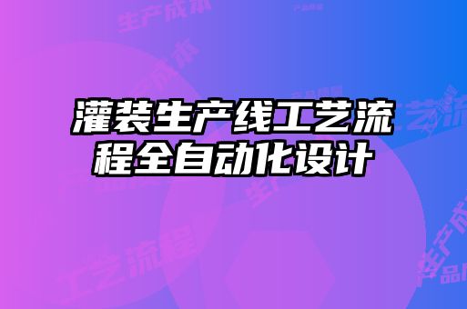 灌裝生產(chǎn)線(xiàn)工藝流程全自動(dòng)化設(shè)計(jì)