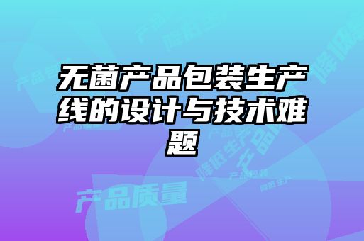 無菌產(chǎn)品包裝生產(chǎn)線的設計與技術(shù)難題