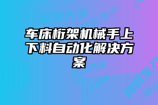 車(chē)床桁架機(jī)械手上下料自動(dòng)化解決方案