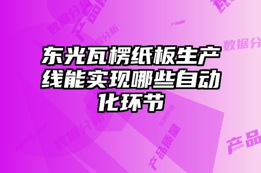 東光瓦楞紙板生產(chǎn)線(xiàn)能實(shí)現(xiàn)哪些自動(dòng)化環(huán)節(jié)