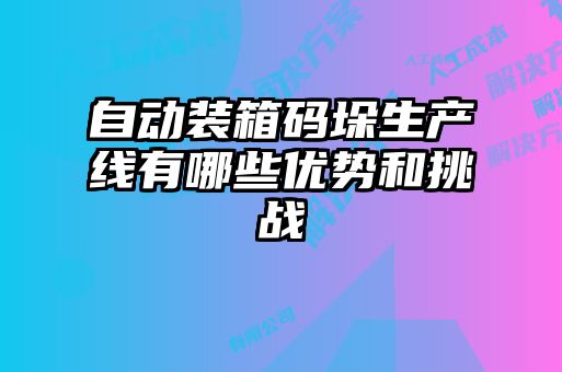 自動(dòng)裝箱碼垛生產(chǎn)線(xiàn)有哪些優(yōu)勢(shì)和挑戰(zhàn)