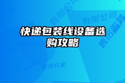 快遞包裝線(xiàn)設(shè)備選購(gòu)攻略