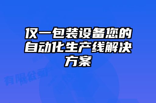 僅一包裝設(shè)備您的自動(dòng)化生產(chǎn)線(xiàn)解決方案
